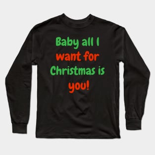 Baby all l want for Christmas is you! Long Sleeve T-Shirt